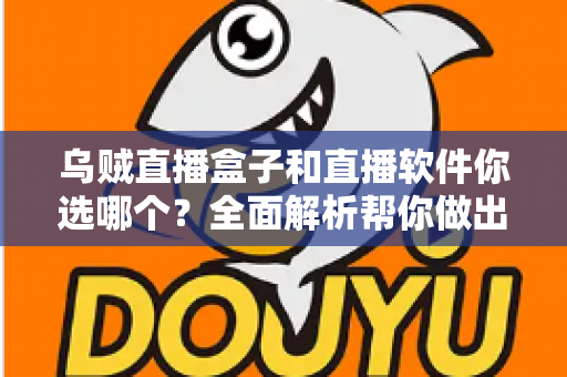 乌贼直播盒子和直播软件你选哪个？全面解析帮你做出最佳选择