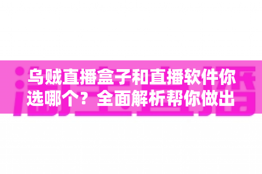 乌贼直播盒子和直播软件你选哪个？全面解析帮你做出最佳选择
