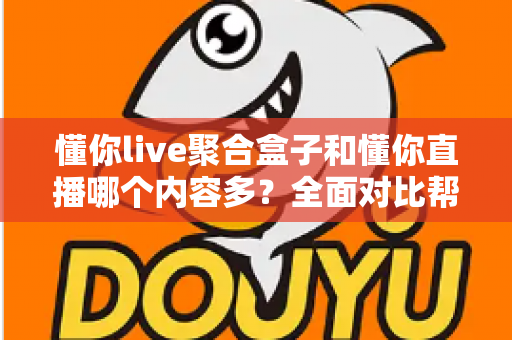 懂你live聚合盒子和懂你直播哪个内容多?全面对比帮你找到内容更丰富的看播方案 懂你live聚合盒子和懂你直播哪个内容多?全面对比帮你找到内容更丰富的看播方案