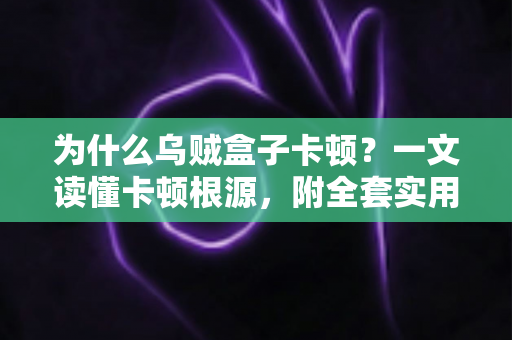为什么乌贼盒子卡顿?一文读懂卡顿根源,附全套实用优化方案,让观影体验重回丝滑 为什么乌贼盒子卡顿?一文读懂卡顿根源,附全套实用优化方案,让观影体验重回丝滑
