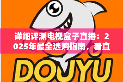 详细评测电视盒子直播:2025年最全选购指南,看直播到底选哪款才不踩坑? 详细评测电视盒子直播:2025年最全选购指南,看直播到底选哪款才不踩坑?