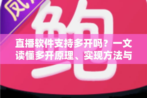 直播软件支持多开吗?一文读懂多开原理、实现方法与避坑指南 直播软件支持多开吗?一文读懂多开原理、实现方法与避坑指南