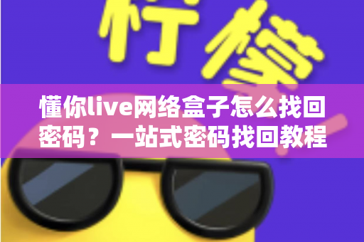 懂你live网络盒子怎么找回密码？一站式密码找回教程与防忘技巧全解析