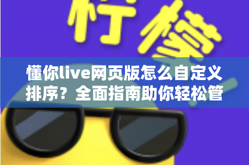 懂你live网页版怎么自定义排序？全面指南助你轻松管理直播内容