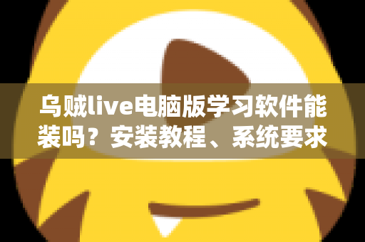 乌贼live电脑版学习软件能装吗?安装教程、系统要求与常见问题一文读懂 乌贼live电脑版学习软件能装吗?安装教程、系统要求与常见问题一文读懂